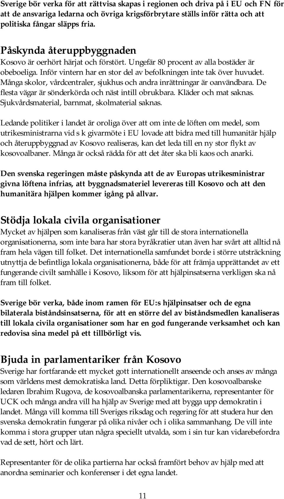 Många skolor, vårdcentraler, sjukhus och andra inrättningar är oanvändbara. De flesta vägar är sönderkörda och näst intill obrukbara. Kläder och mat saknas.