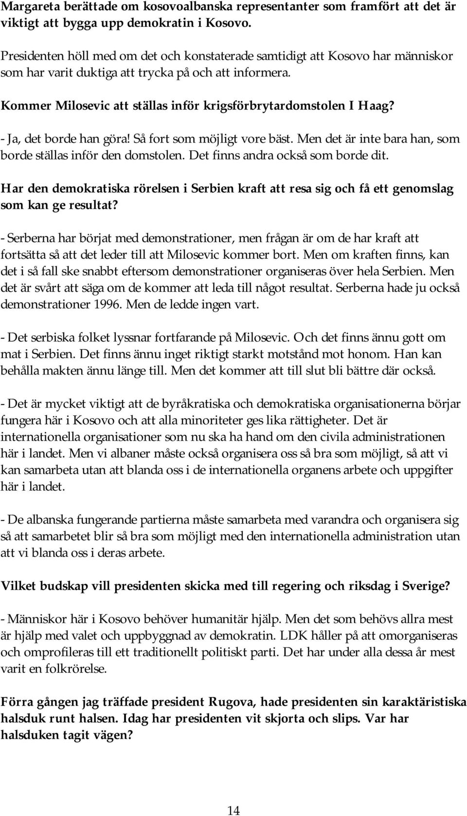 Kommer Milosevic att ställas inför krigsförbrytardomstolen I Haag? - Ja, det borde han göra! Så fort som möjligt vore bäst. Men det är inte bara han, som borde ställas inför den domstolen.