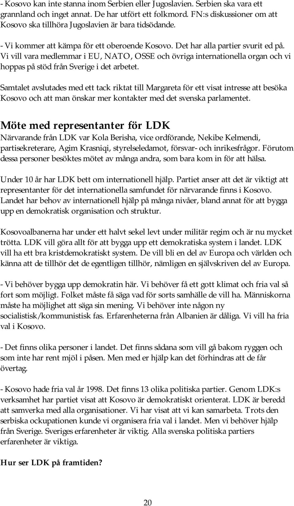 Vi vill vara medlemmar i EU, NATO, OSSE och övriga internationella organ och vi hoppas på stöd från Sverige i det arbetet.