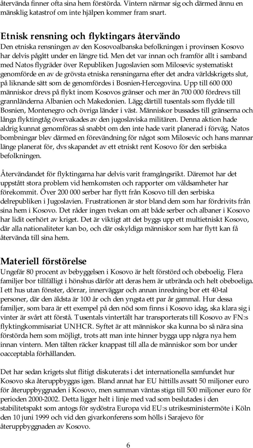 Men det var innan och framför allt i samband med Natos flygräder över Republiken Jugoslavien som Milosevic systematiskt genomförde en av de grövsta etniska rensningarna efter det andra världskrigets