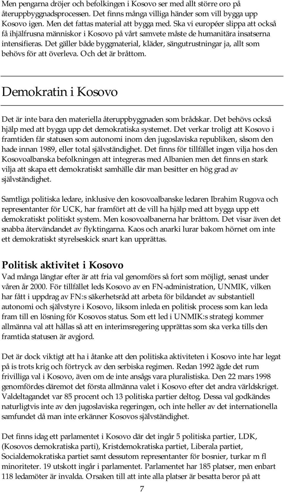 Det gäller både byggmaterial, kläder, sängutrustningar ja, allt som behövs för att överleva. Och det är bråttom. Demokratin i Kosovo Det är inte bara den materiella återuppbyggnaden som brådskar.