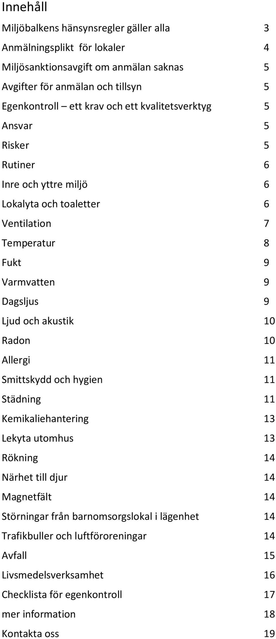 Ljud och akustik 10 Radon 10 Allergi 11 Smittskydd och hygien 11 Städning 11 Kemikaliehantering 13 Lekyta utomhus 13 Rökning 14 Närhet till djur 14 Magnetfält 14