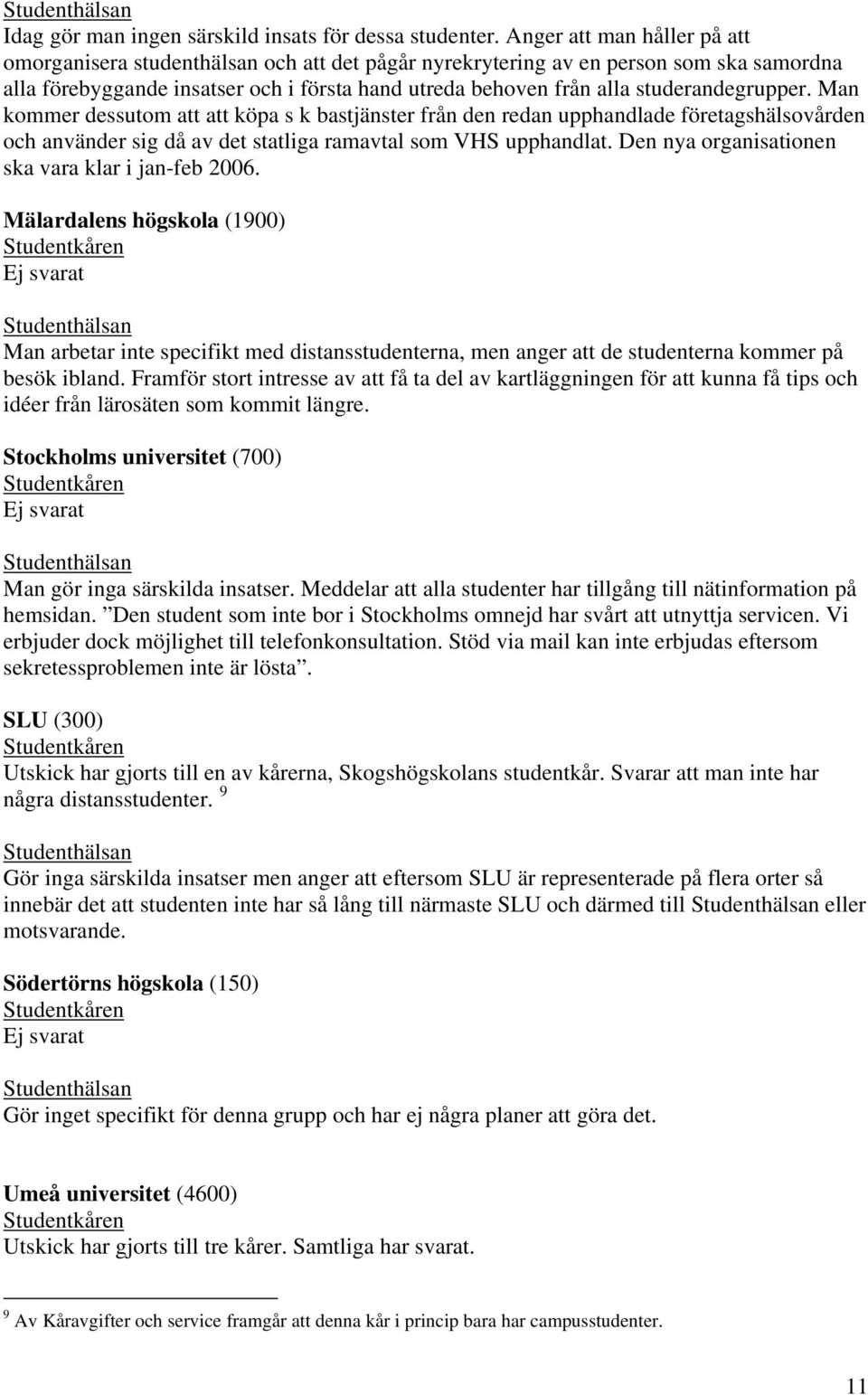 studerandegrupper. Man kommer dessutom att att köpa s k bastjänster från den redan upphandlade företagshälsovården och använder sig då av det statliga ramavtal som VHS upphandlat.