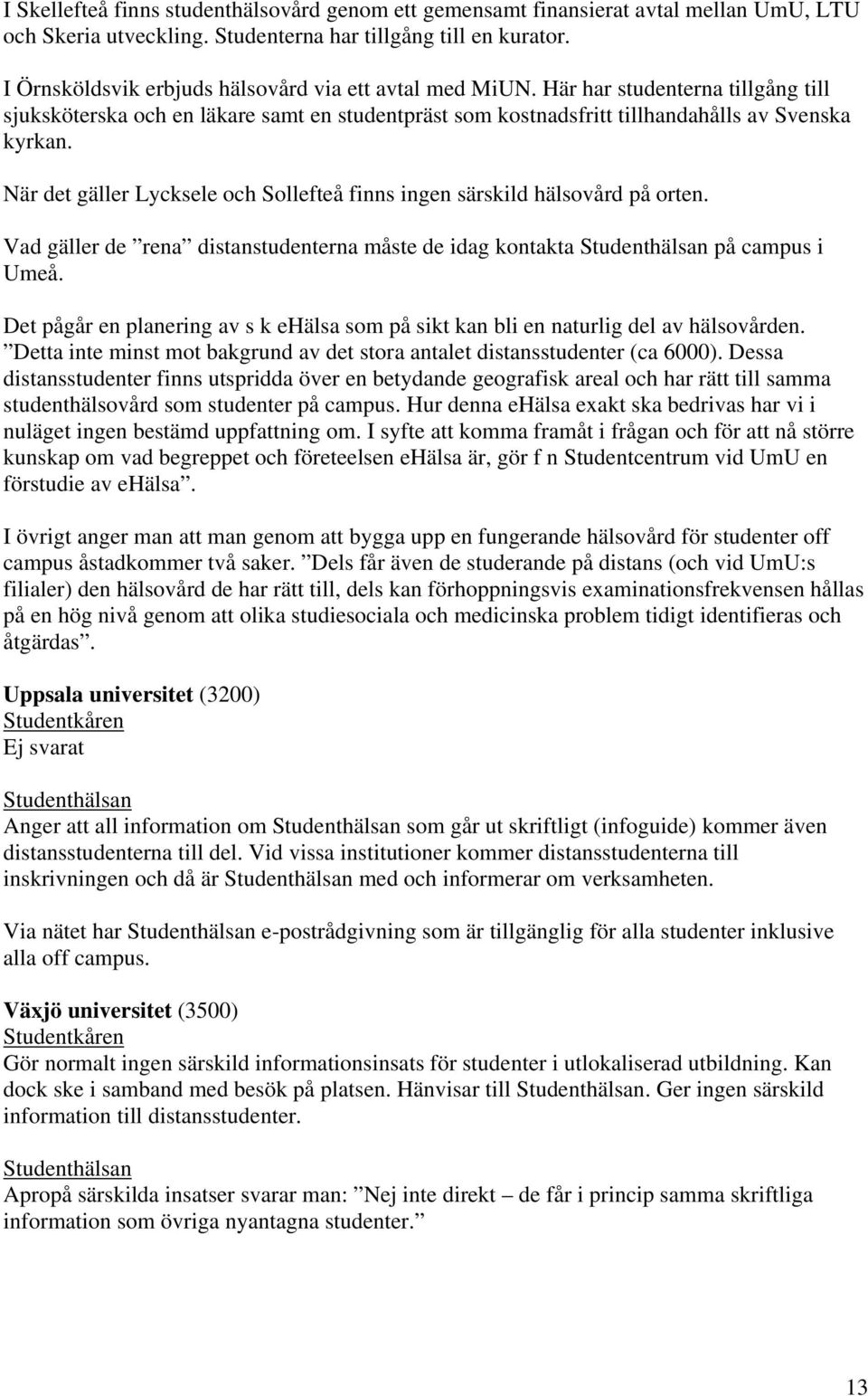 När det gäller Lycksele och Sollefteå finns ingen särskild hälsovård på orten. Vad gäller de rena distanstudenterna måste de idag kontakta på campus i Umeå.