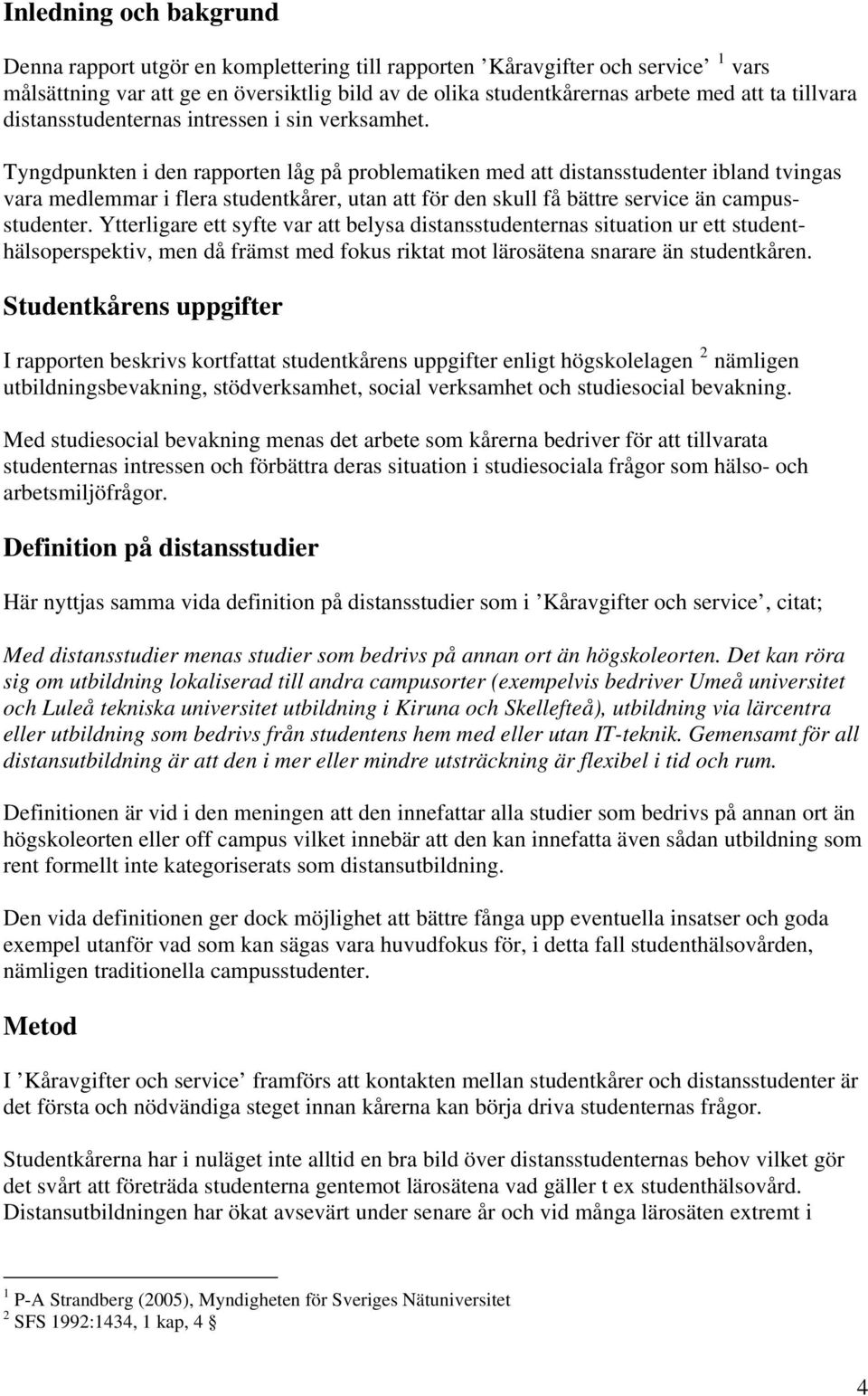 Tyngdpunkten i den rapporten låg på problematiken med att distansstudenter ibland tvingas vara medlemmar i flera studentkårer, utan att för den skull få bättre service än campusstudenter.