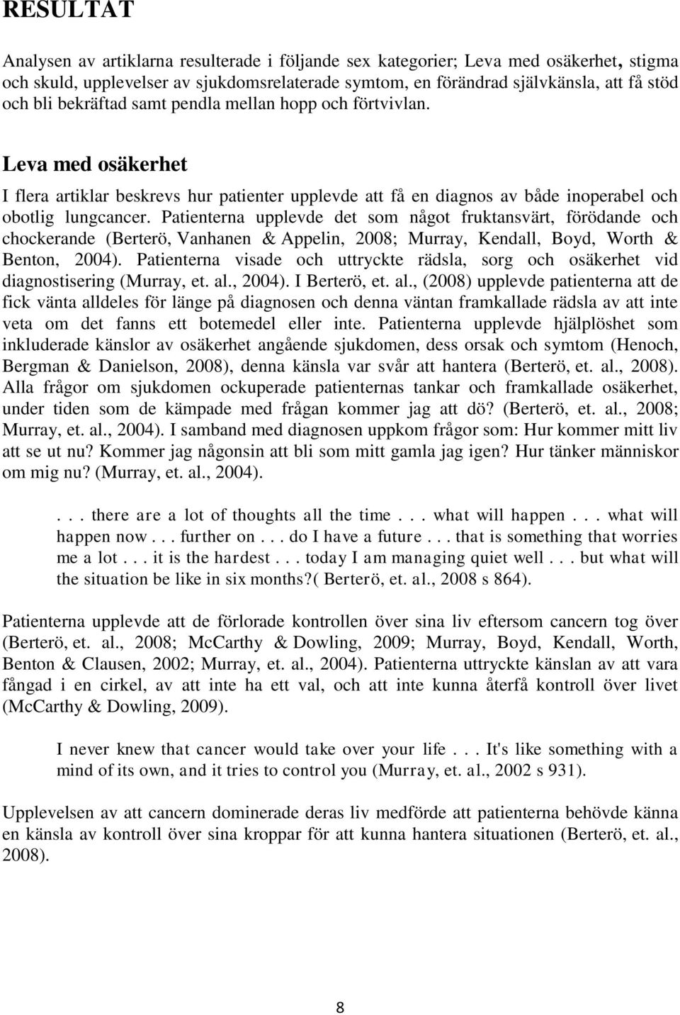 Patienterna upplevde det som något fruktansvärt, förödande och chockerande (Berterö, Vanhanen & Appelin, 2008; Murray, Kendall, Boyd, Worth & Benton, 2004).