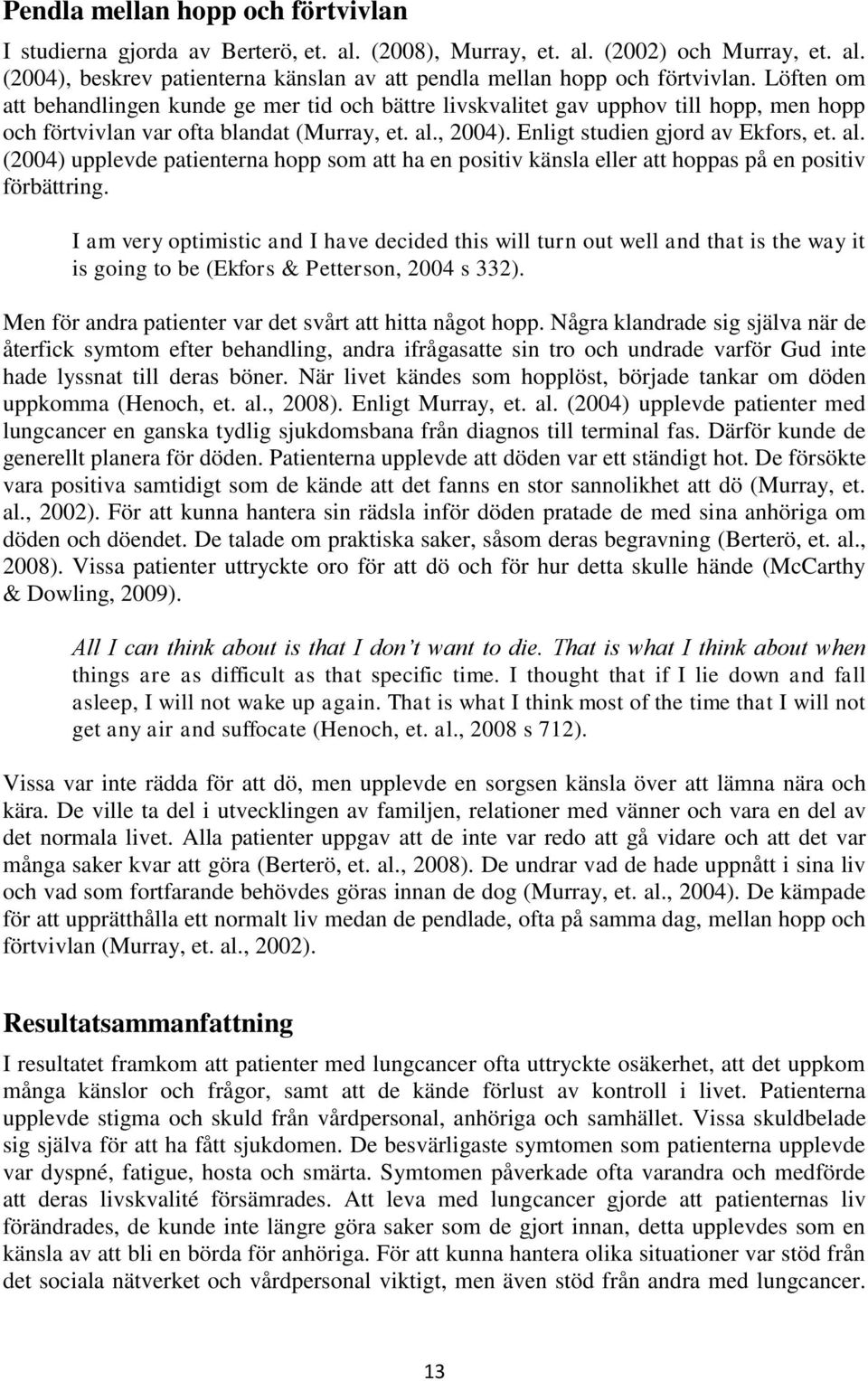 , 2004). Enligt studien gjord av Ekfors, et. al. (2004) upplevde patienterna hopp som att ha en positiv känsla eller att hoppas på en positiv förbättring.