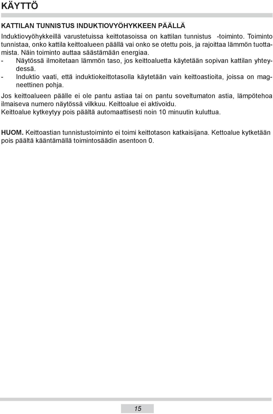 - Näytössä ilmoitetaan lämmön taso, jos keittoaluetta käytetään sopivan kattilan yh teydessä. - Induktio vaati, että induktiokeittotasolla käytetään vain keittoastioita, joissa on magneettinen pohja.