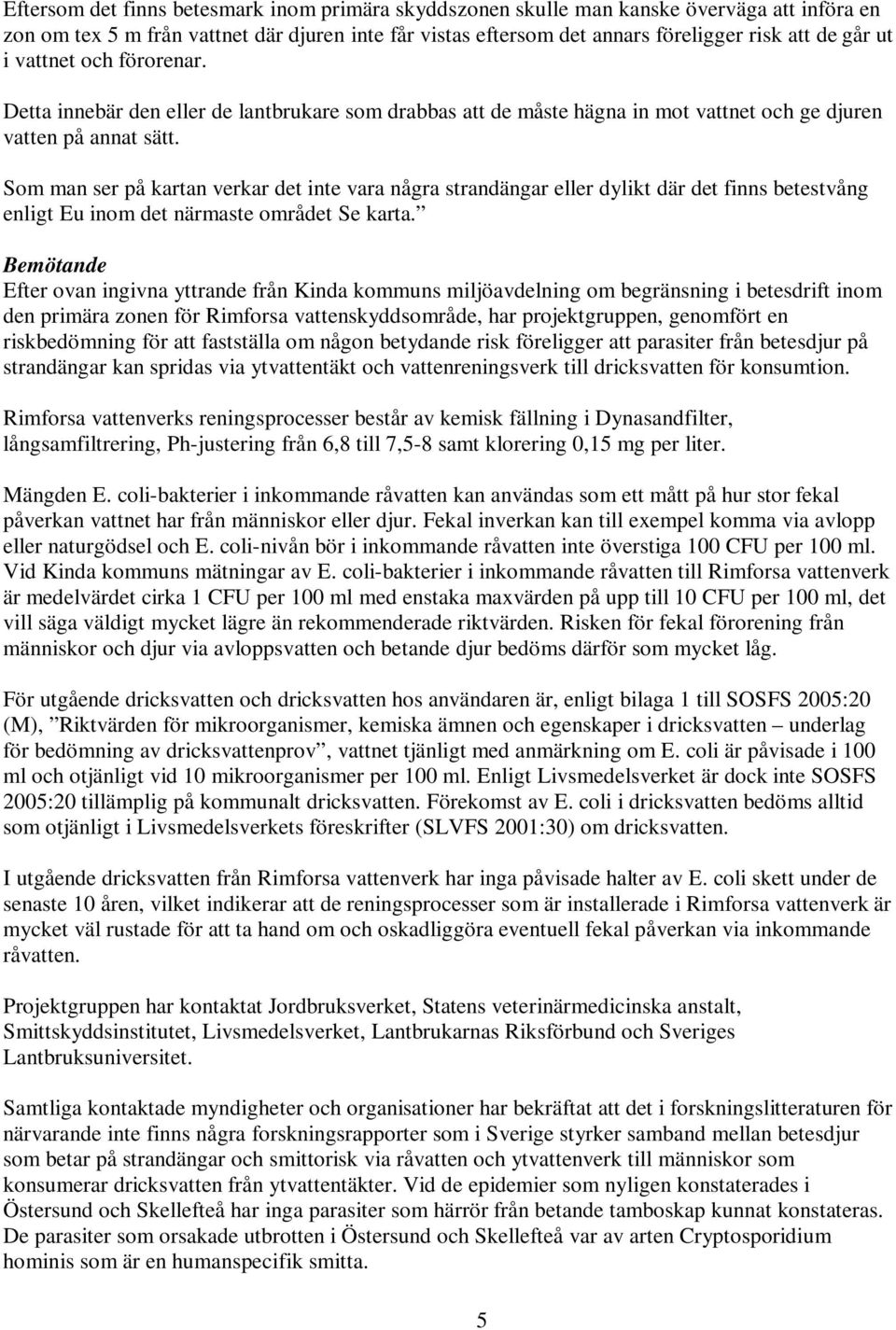 Som man ser på kartan verkar det inte vara några strandängar eller dylikt där det finns betestvång enligt Eu inom det närmaste området Se karta.