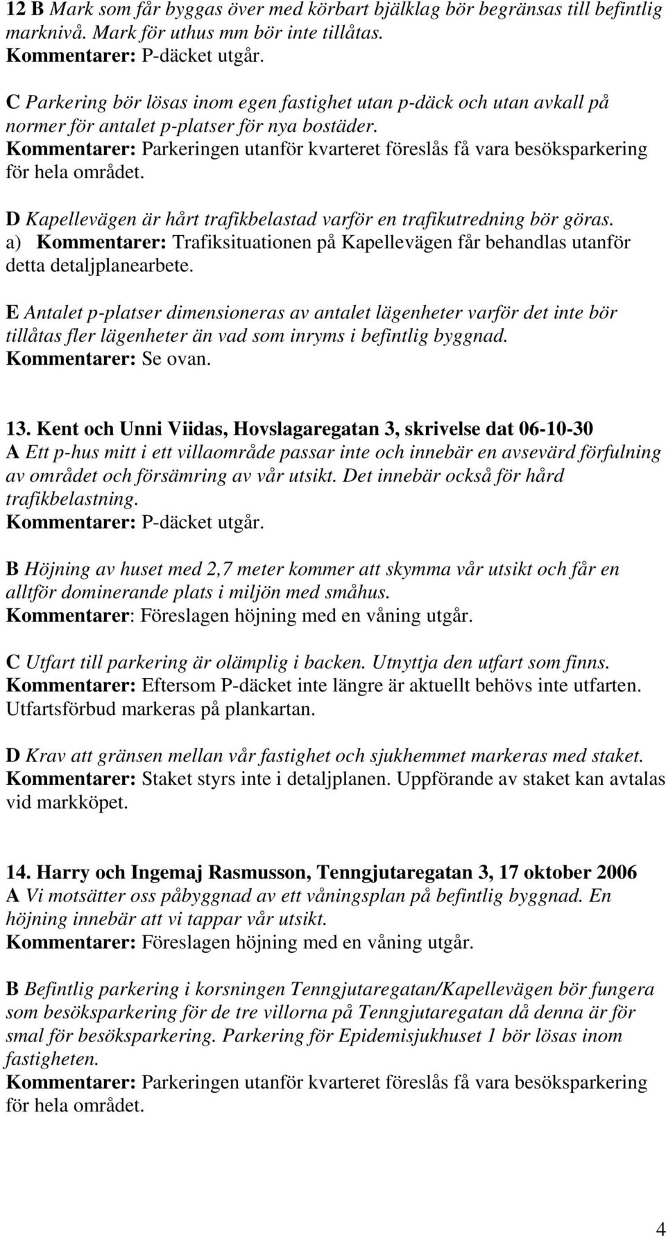 Kommentarer: Parkeringen utanför kvarteret föreslås få vara besöksparkering för hela området. D Kapellevägen är hårt trafikbelastad varför en trafikutredning bör göras.