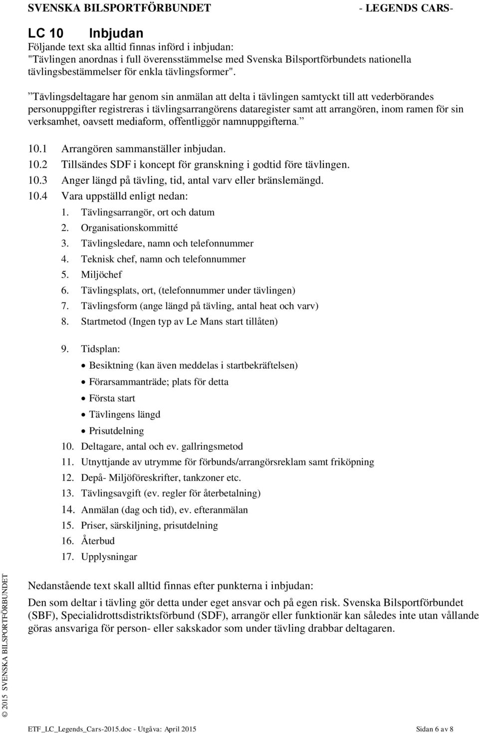 verksamhet, oavsett mediaform, offentliggör namnuppgifterna. 10.1 Arrangören sammanställer inbjudan. 10.2 Tillsändes SDF i koncept för granskning i godtid före tävlingen. 10.3 Anger längd på tävling, tid, antal varv eller bränslemängd.