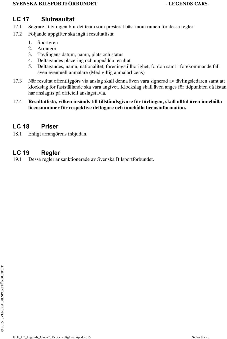 Deltagandes, namn, nationalitet, föreningstillhörighet, fordon samt i förekommande fall även eventuell anmälare (Med giltig anmälarlicens) 17.