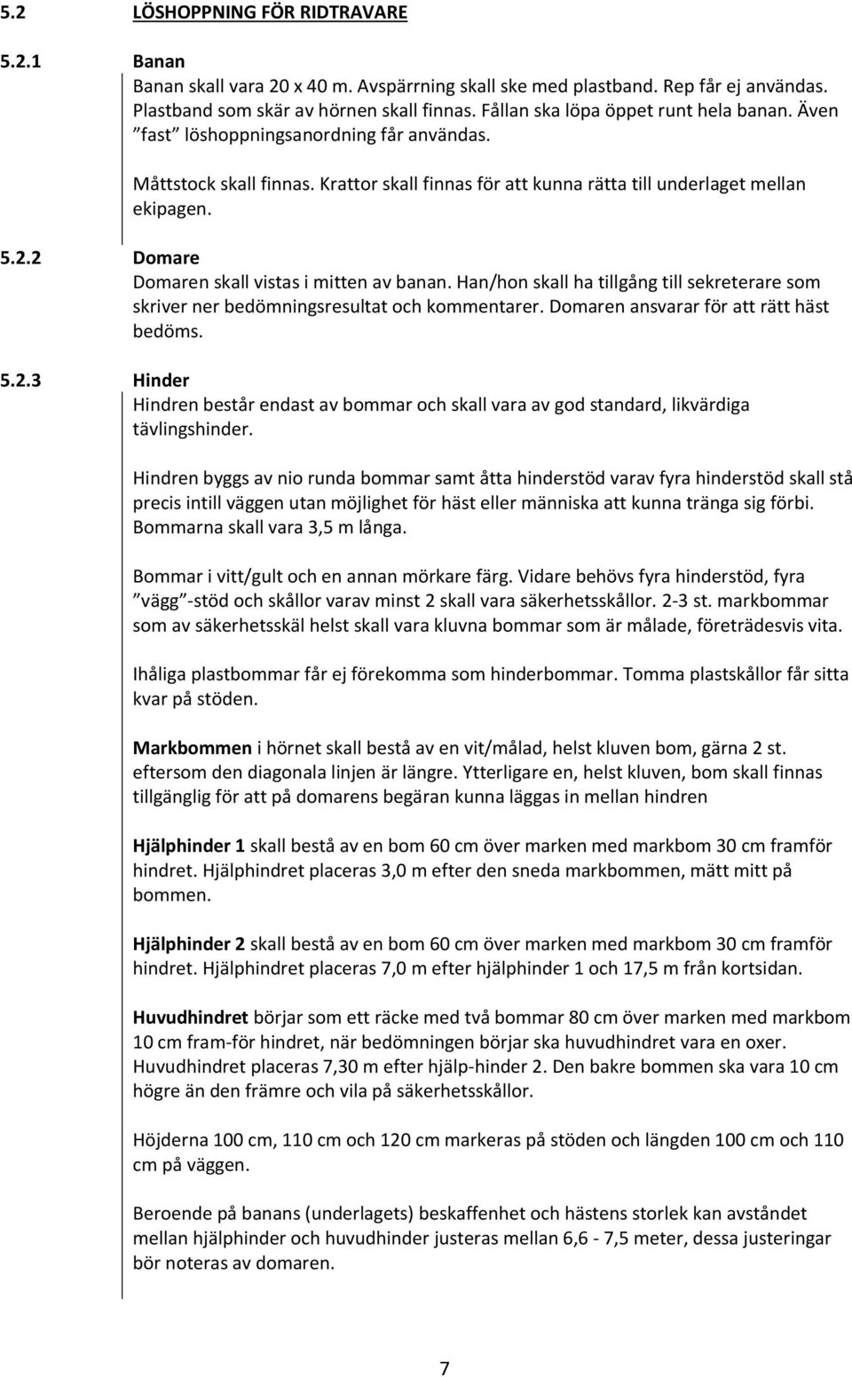 2 Domare Domaren skall vistas i mitten av banan. Han/hon skall ha tillgång till sekreterare som skriver ner bedömningsresultat och kommentarer. Domaren ansvarar för att rätt häst bedöms. 5.2.3 Hinder Hindren består endast av bommar och skall vara av god standard, likvärdiga tävlingshinder.