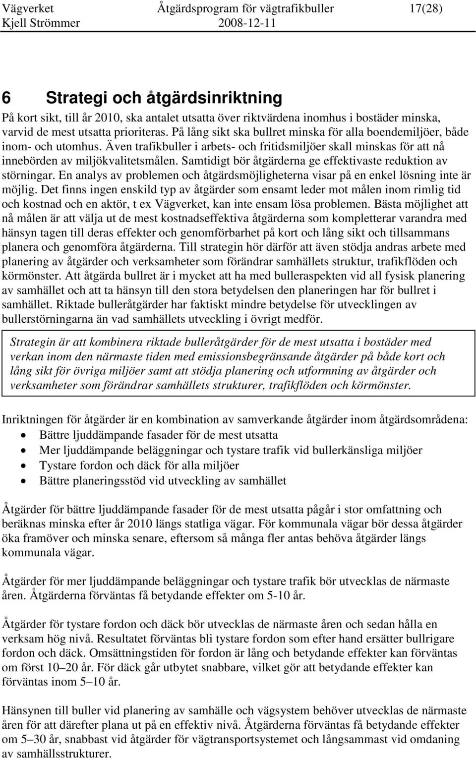 Samtidigt bör åtgärderna ge effektivaste reduktion av störningar. En analys av problemen och åtgärdsmöjligheterna visar på en enkel lösning inte är möjlig.