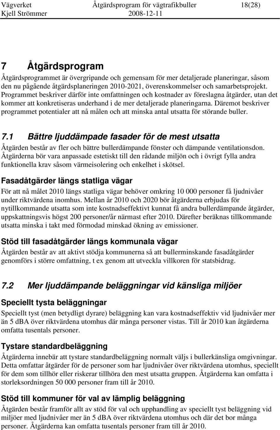 Programmet beskriver därför inte omfattningen och kostnader av föreslagna åtgärder, utan det kommer att konkretiseras underhand i de mer detaljerade planeringarna.