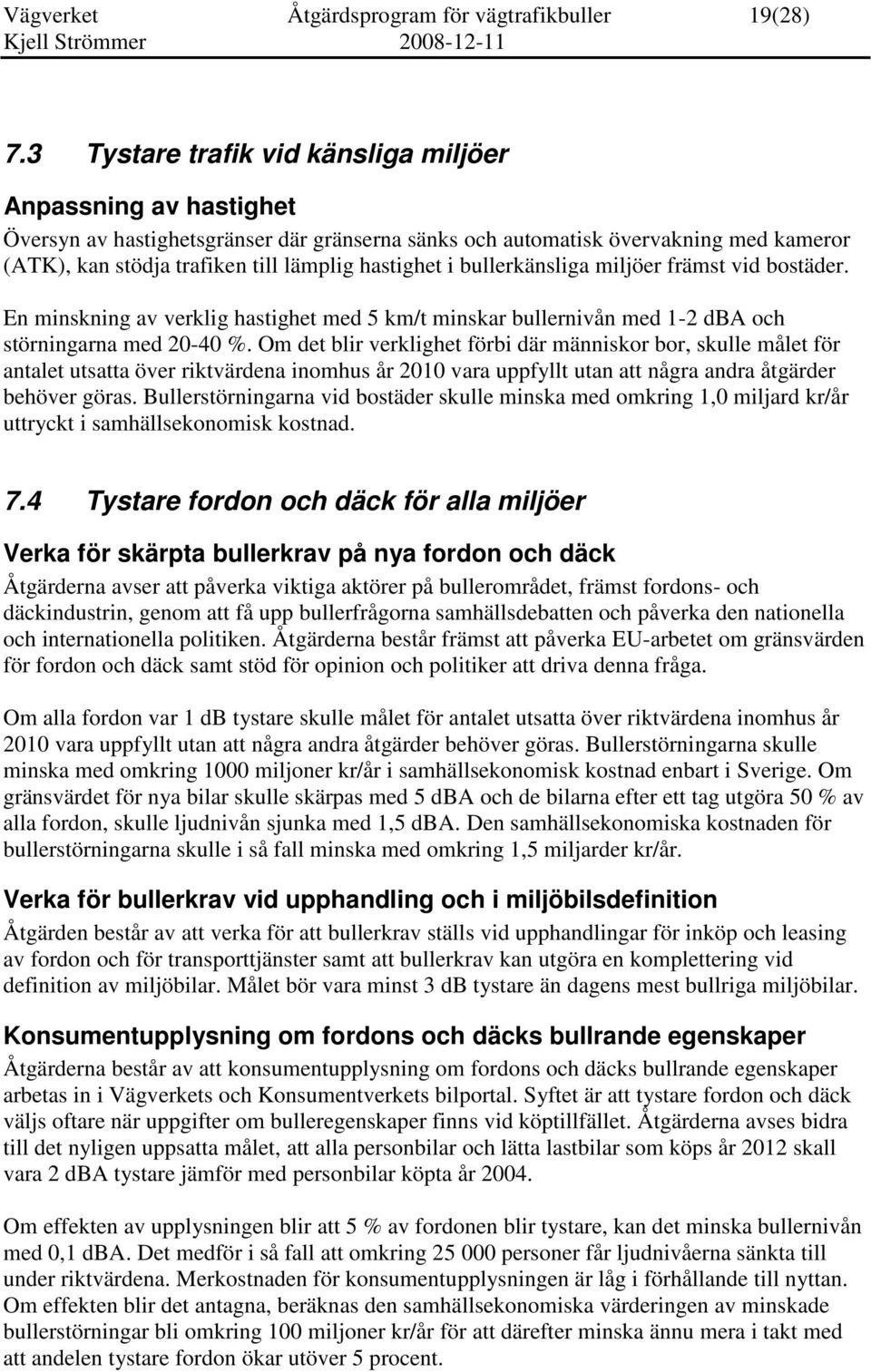 i bullerkänsliga miljöer främst vid bostäder. En minskning av verklig hastighet med 5 km/t minskar bullernivån med 1-2 dba och störningarna med 20-40 %.