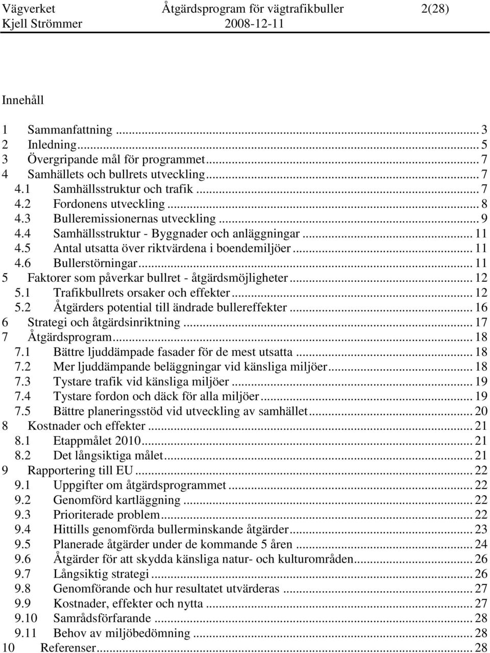 .. 11 5 Faktorer som påverkar bullret - åtgärdsmöjligheter... 12 5.1 Trafikbullrets orsaker och effekter... 12 5.2 Åtgärders potential till ändrade bullereffekter... 16 6 Strategi och åtgärdsinriktning.