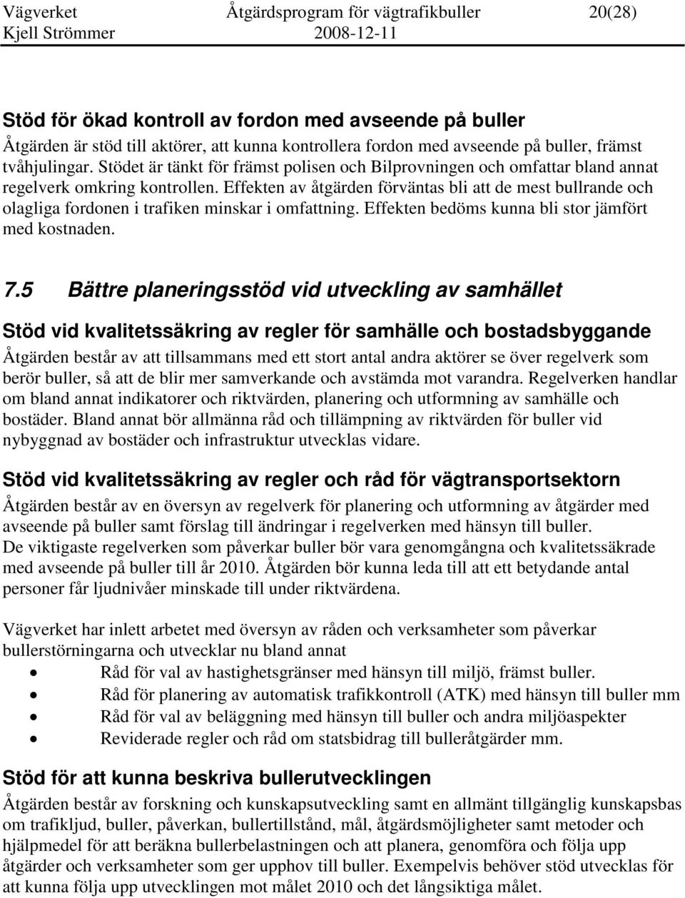 Effekten av åtgärden förväntas bli att de mest bullrande och olagliga fordonen i trafiken minskar i omfattning. Effekten bedöms kunna bli stor jämfört med kostnaden. 7.