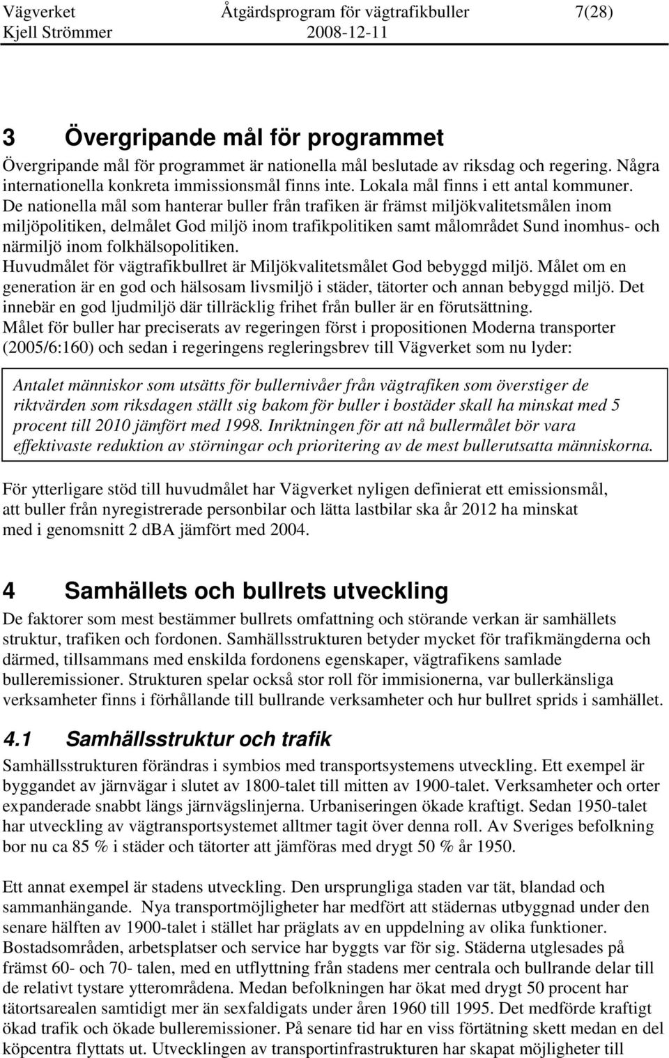 De nationella mål som hanterar buller från trafiken är främst miljökvalitetsmålen inom miljöpolitiken, delmålet God miljö inom trafikpolitiken samt målområdet Sund inomhus- och närmiljö inom