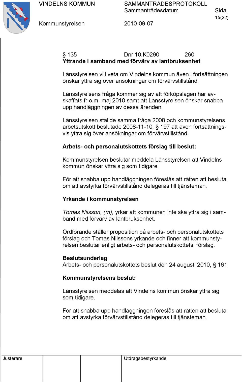 Länsstyrelsen ställde samma fråga 2008 och kommunstyrelsens arbetsutskott beslutade 2008-11-10, 197 att även fortsättningsvis yttra sig över ansökningar om förvärvstillstånd.