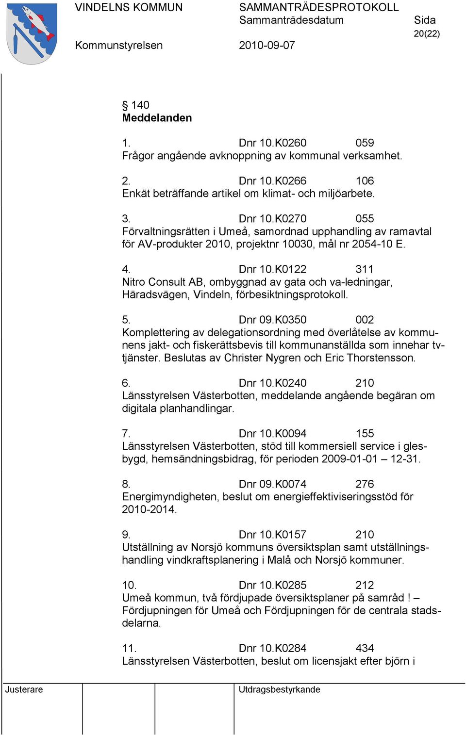 K0350 002 Komplettering av delegationsordning med överlåtelse av kommunens jakt- och fiskerättsbevis till kommunanställda som innehar tvtjänster. Beslutas av Christer Nygren och Eric Thorstensson. 6.