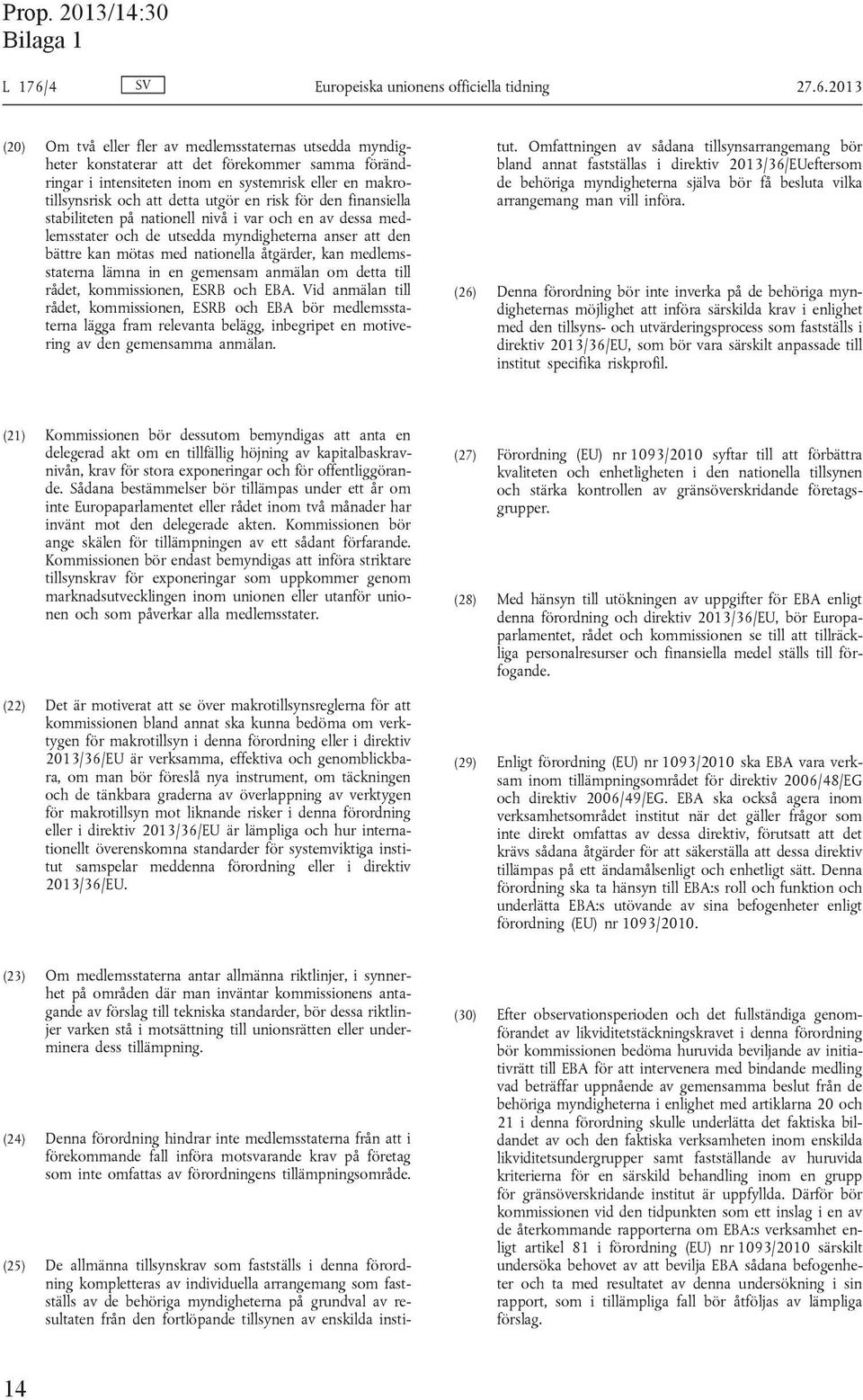 2013 (20) Om två eller fler av medlemsstaternas utsedda myndigheter konstaterar att det förekommer samma förändringar i intensiteten inom en systemrisk eller en makrotillsynsrisk och att detta utgör