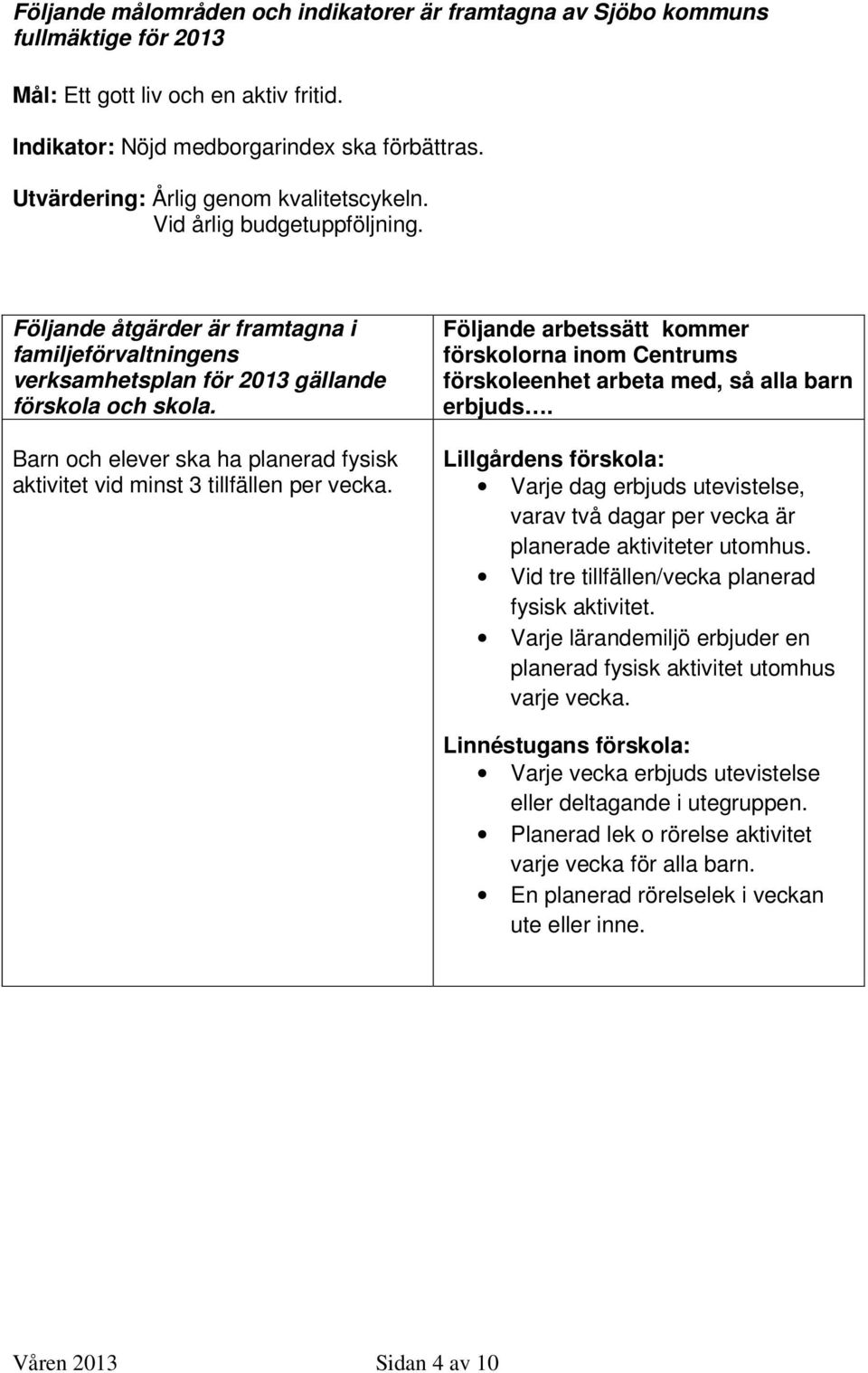 Barn och elever ska ha planerad fysisk aktivitet vid minst 3 tillfällen per vecka. Följande arbetssätt kommer förskolorna inom Centrums förskoleenhet arbeta med, så alla barn erbjuds.