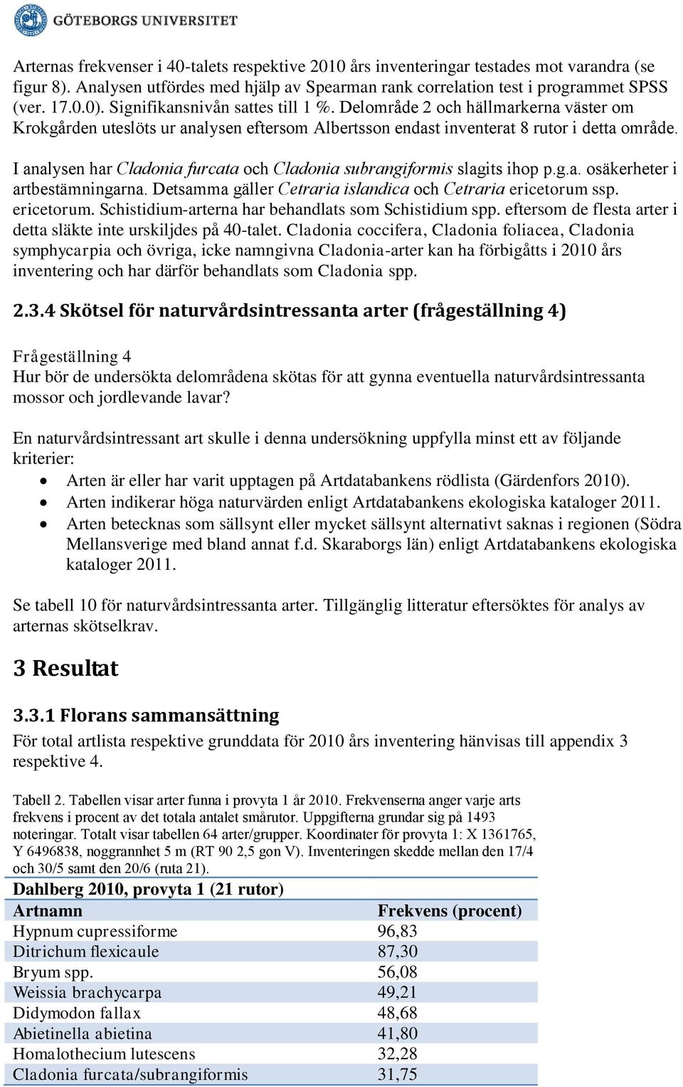 I analysen har Cladonia furcata och Cladonia subrangiformis slagits ihop p.g.a. osäkerheter i artbestämningarna. Detsamma gäller Cetraria islandica och Cetraria ericetorum 