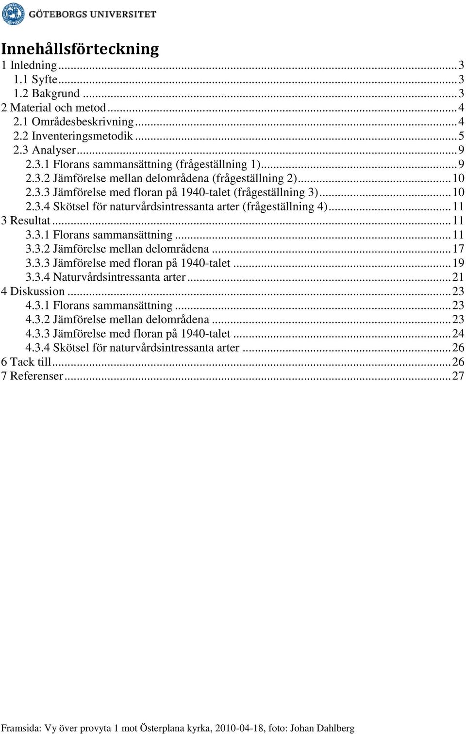 .. 11 3 Resultat... 11 3.3.1 Florans sammansättning... 11 3.3.2 Jämförelse mellan delområdena... 17 3.3.3 Jämförelse med floran på 1940-talet... 19 3.3.4 Naturvårdsintressanta arter... 21 4 Diskussion.