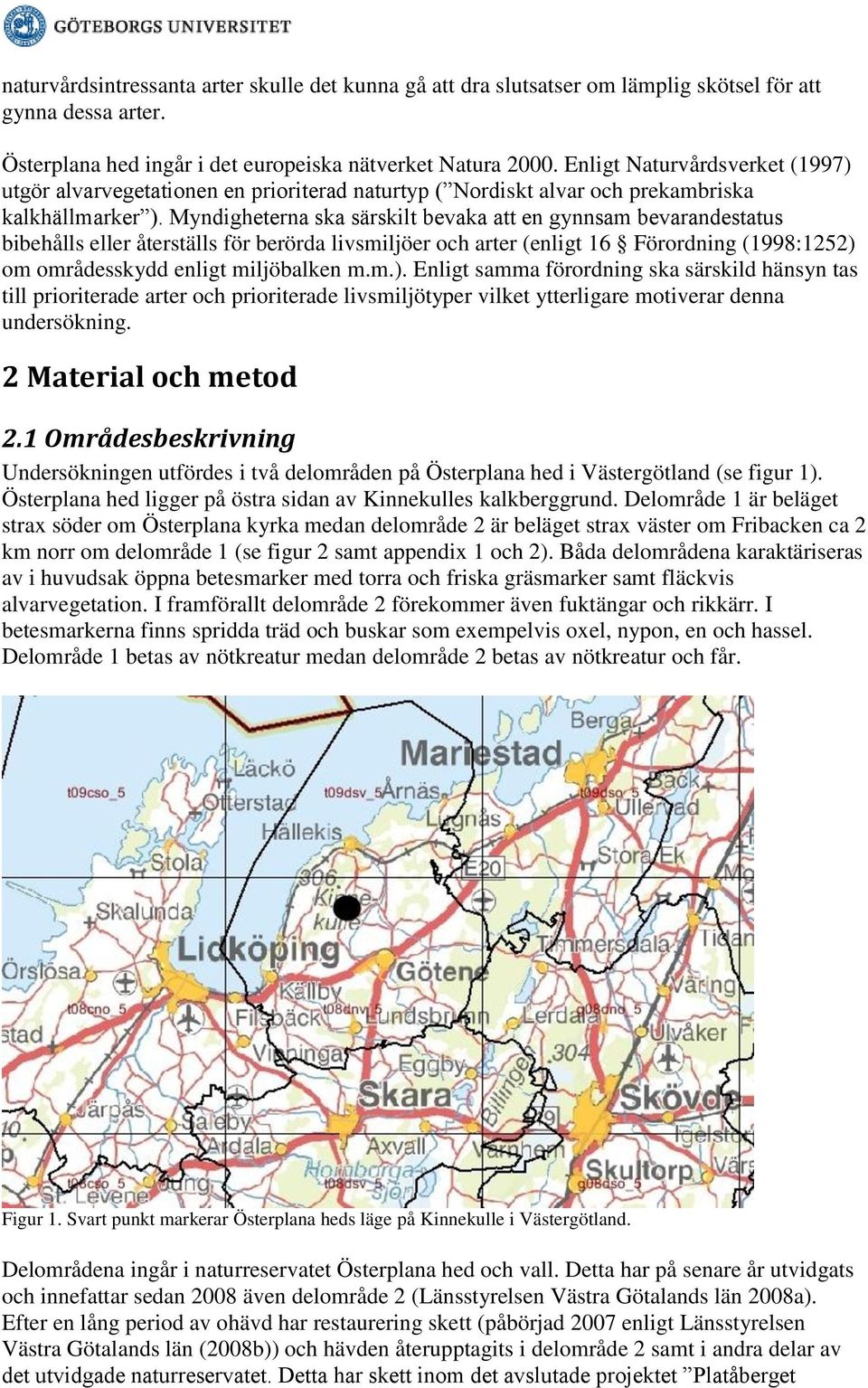 Myndigheterna ska särskilt bevaka att en gynnsam bevarandestatus bibehålls eller återställs för berörda livsmiljöer och arter (enligt 16 Förordning (1998:1252) 