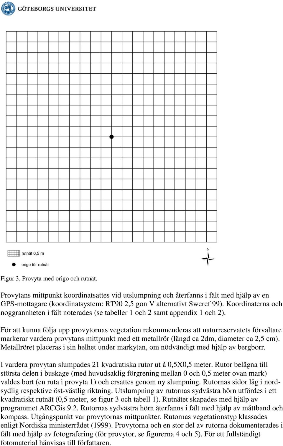 För att kunna följa upp provytornas vegetation rekommenderas att naturreservatets förvaltare markerar vardera provytans mittpunkt med ett metallrör (längd ca 2dm, diameter ca 2,5 cm).