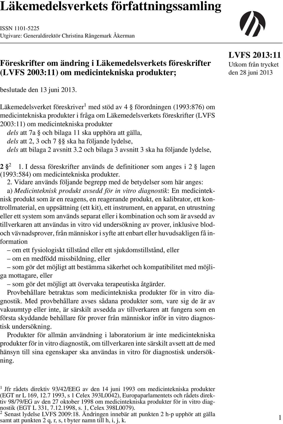 Läkemedelsverket föreskriver 1 med stöd av 4 förordningen (1993:876) om medicintekniska produkter i fråga om Läkemedelsverkets föreskrifter (LVFS 2003:11) om medicintekniska produkter dels att 7a och