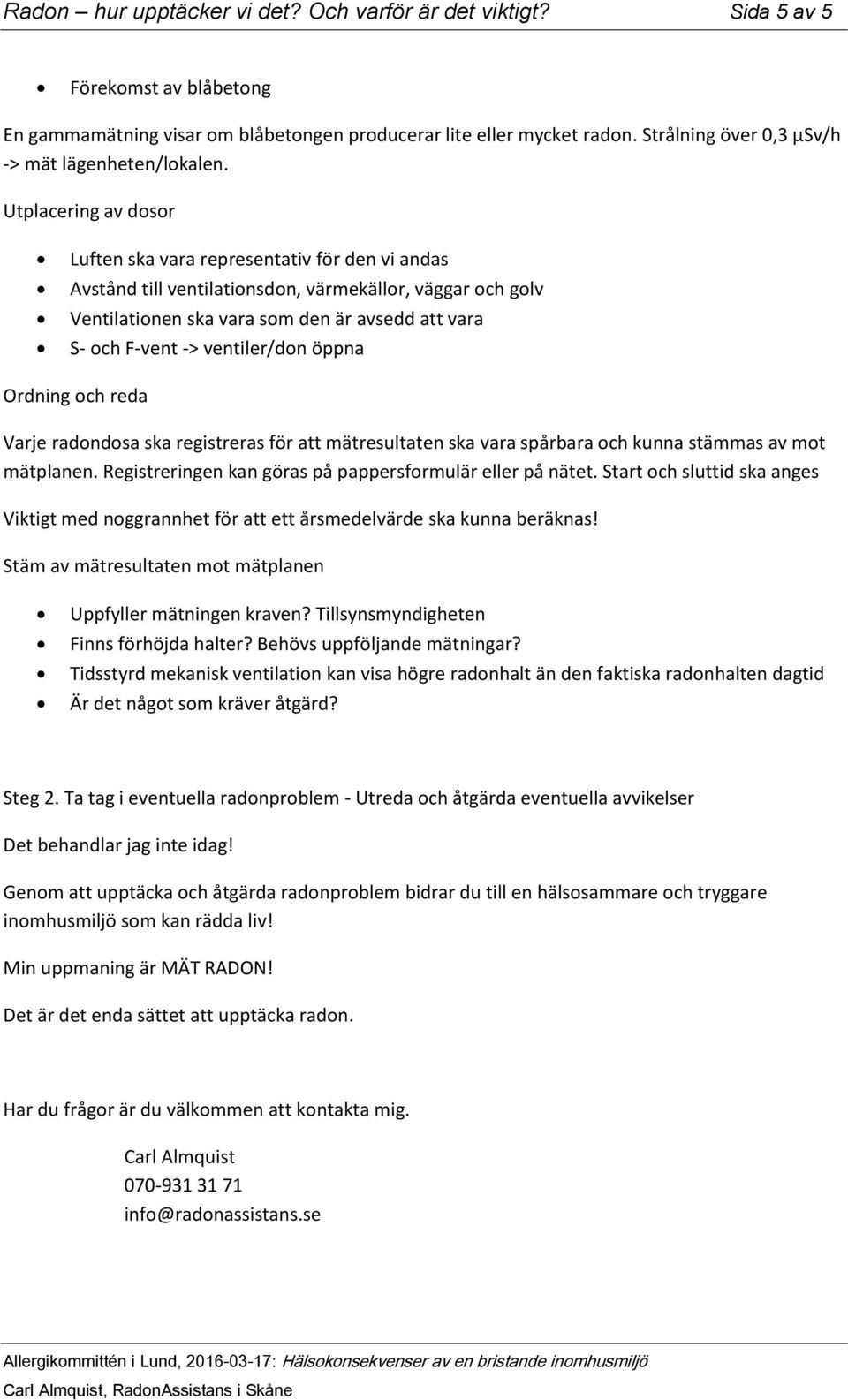 Utplacering av dosor Luften ska vara representativ för den vi andas Avstånd till ventilationsdon, värmekällor, väggar och golv Ventilationen ska vara som den är avsedd att vara S- och F-vent ->