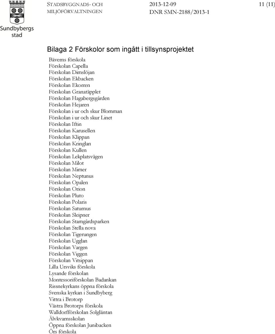 Lekplatsvägen Förskolan Milot Förskolan Mimer Förskolan Neptunus Förskolan Opalen Förskolan Orion Förskolan Pluto Förskolan Polaris Förskolan Saturnus Förskolan Sleipner Förskolan Stamgårdsparken