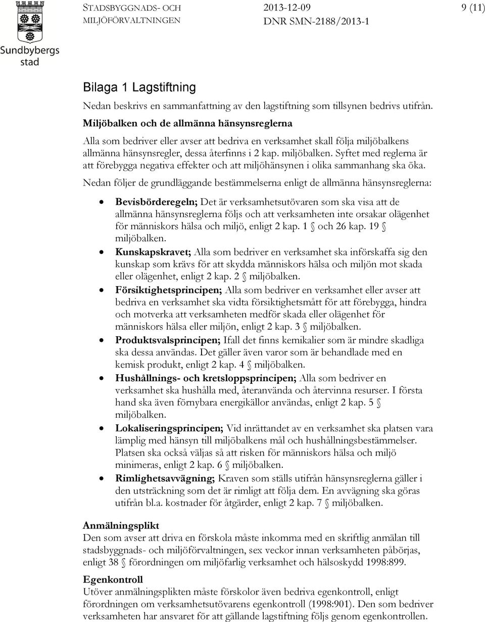 allmänna hänsynsregler, dessa återfinns i 2 kap. miljöbalken. Syftet med reglerna är att förebygga negativa effekter och att miljöhänsynen i olika sammanhang ska öka.