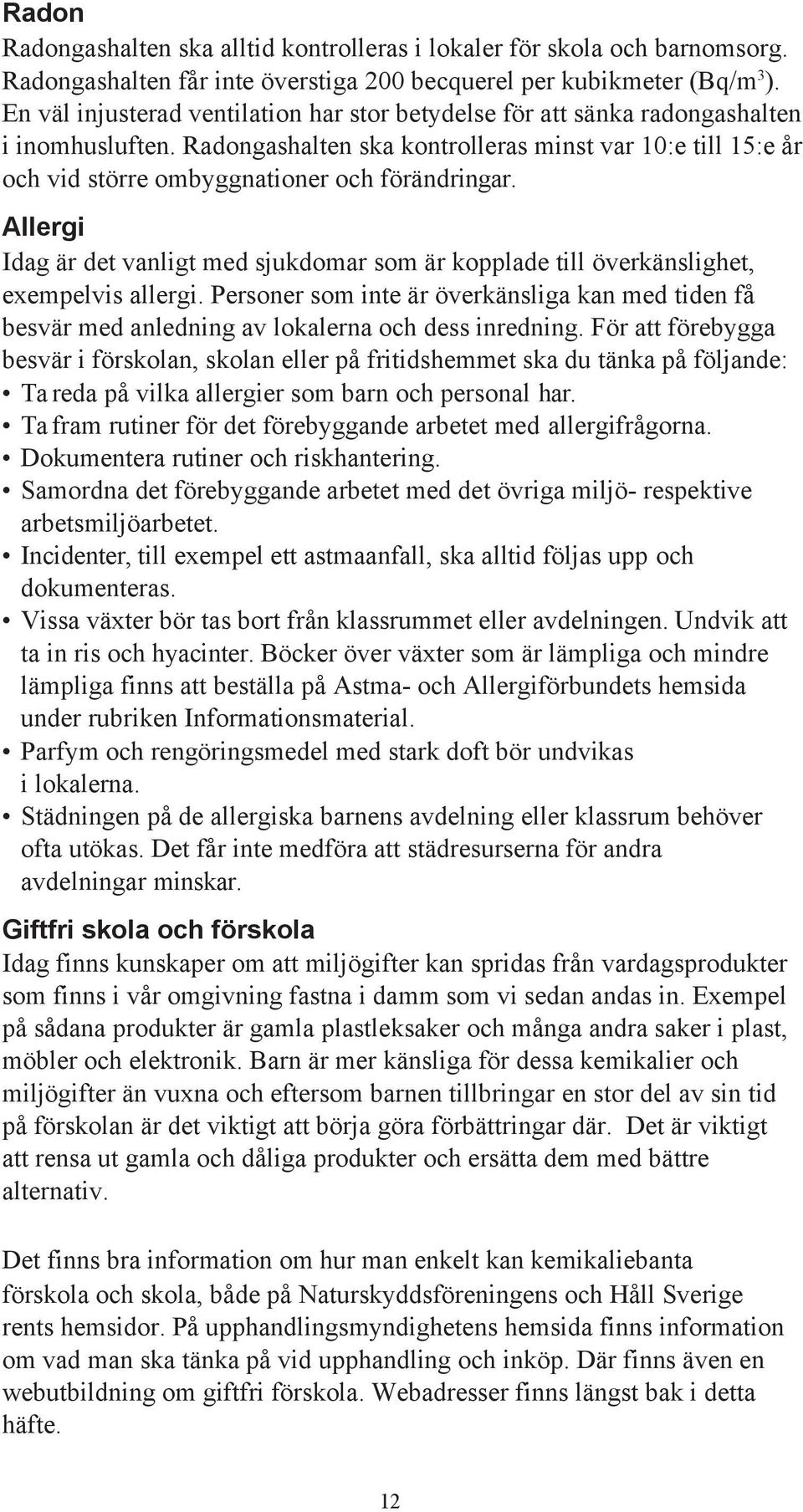 Radongashalten ska kontrolleras minst var 10:e till 15:e år och vid större ombyggnationer och förändringar.