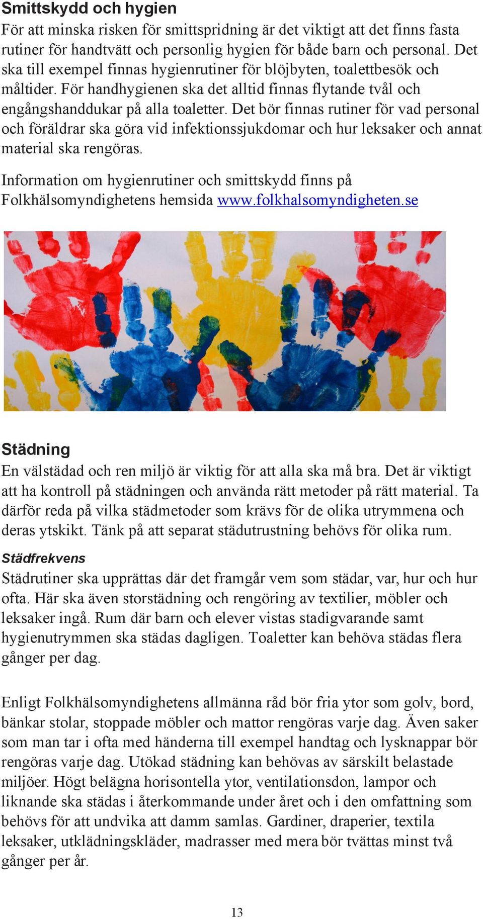 Det bör finnas rutiner för vad personal och föräldrar ska göra vid infektionssjukdomar och hur leksaker och annat material ska rengöras.