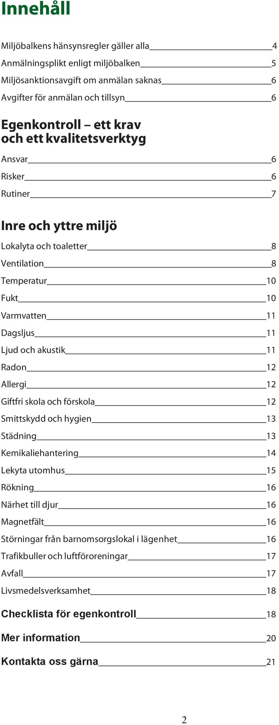 11 Radon 12 Allergi 12 Giftfri skola och förskola 12 Smittskydd och hygien 13 Städning 13 Kemikaliehantering 14 Lekyta utomhus 15 Rökning 16 Närhet till djur 16 Magnetfält 16