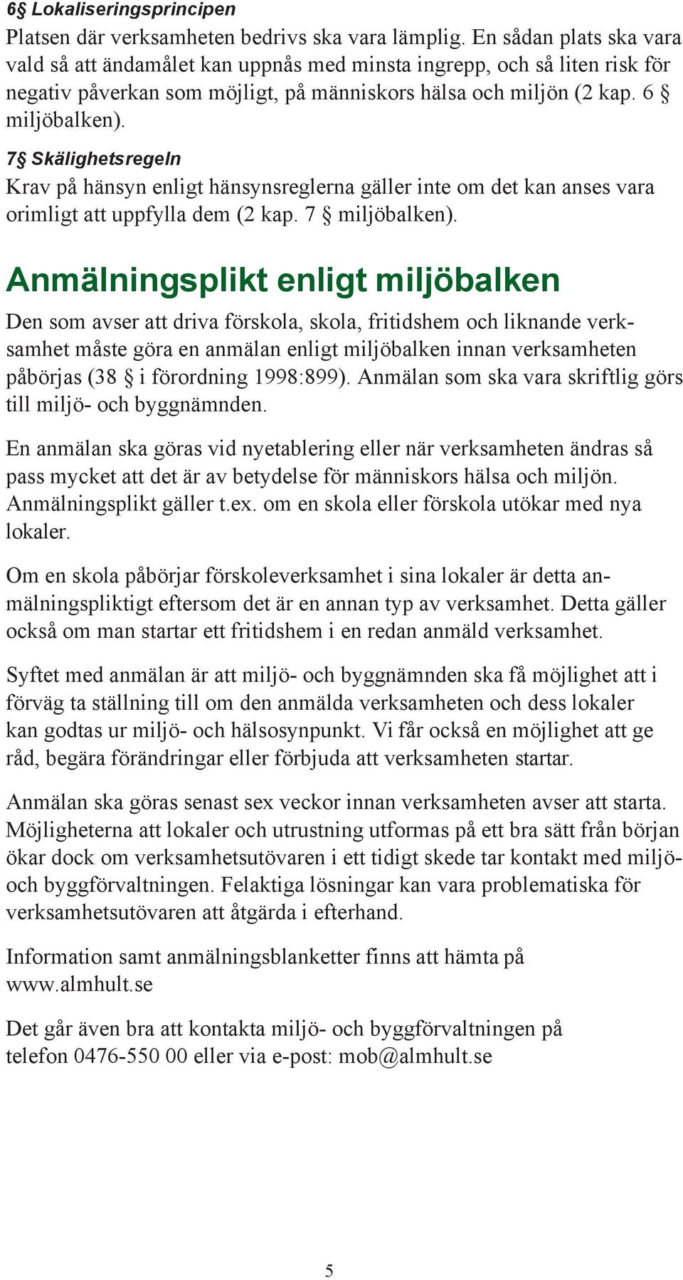 7 Skälighetsregeln Krav på hänsyn enligt hänsynsreglerna gäller inte om det kan anses vara orimligt att uppfylla dem (2 kap. 7 miljöbalken).