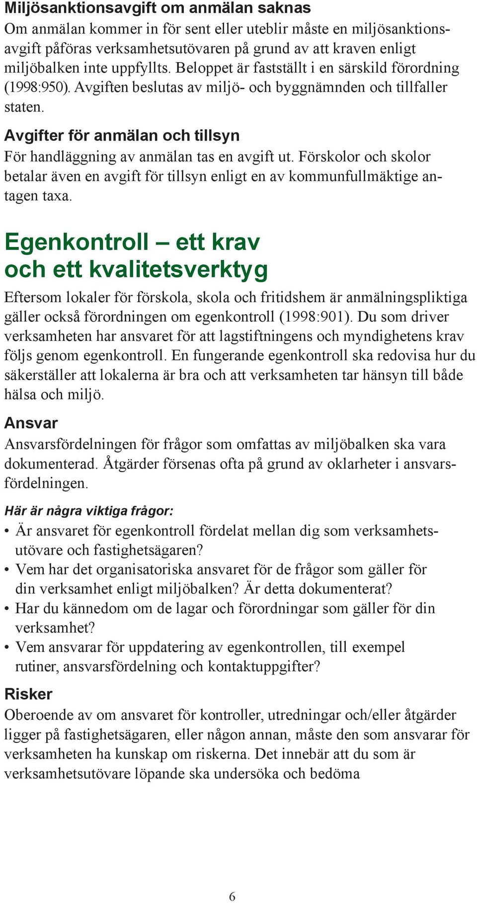 Avgifter för anmälan och tillsyn För handläggning av anmälan tas en avgift ut. Förskolor och skolor betalar även en avgift för tillsyn enligt en av kommunfullmäktige antagen taxa.