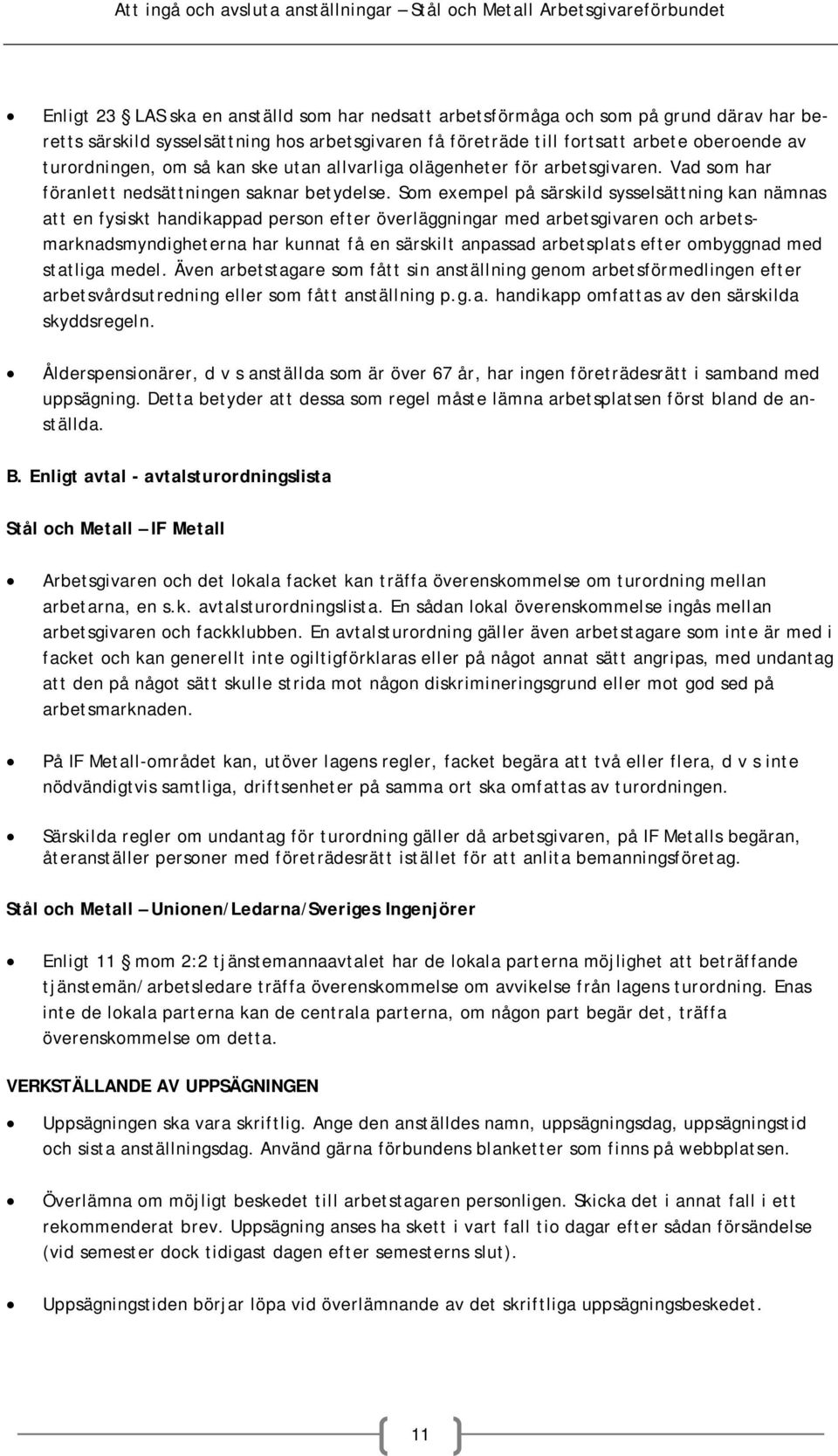 Som exempel på särskild sysselsättning kan nämnas att en fysiskt handikappad person efter överläggningar med arbetsgivaren och arbetsmarknadsmyndigheterna har kunnat få en särskilt anpassad