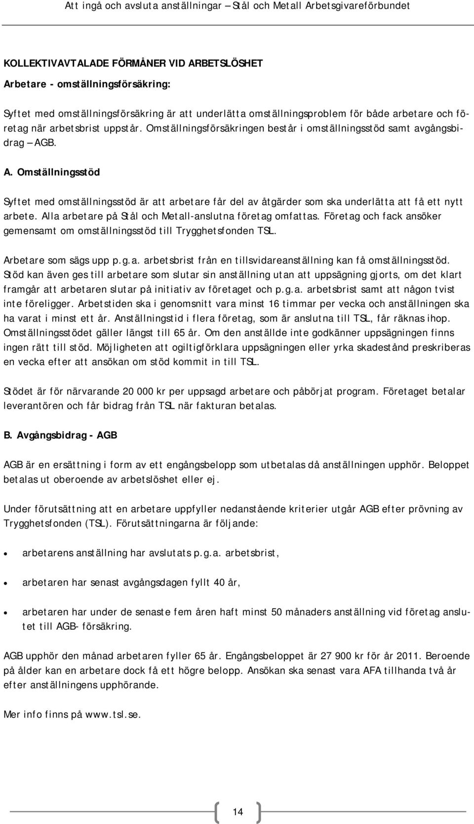 B. A. Omställningsstöd Syftet med omställningsstöd är att arbetare får del av åtgärder som ska underlätta att få ett nytt arbete. Alla arbetare på Stål och Metall-anslutna företag omfattas.