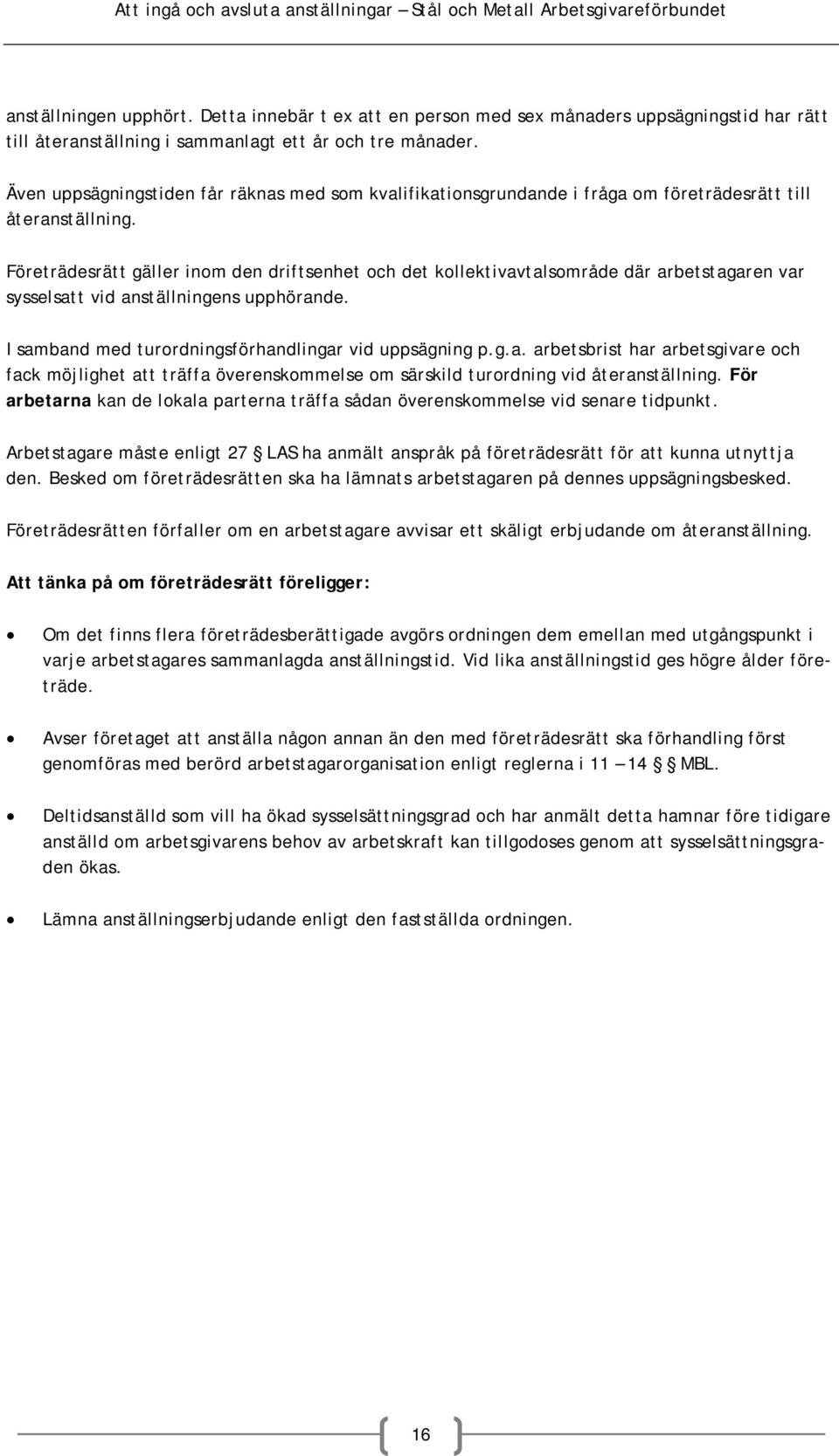 Företrädesrätt gäller inom den driftsenhet och det kollektivavtalsområde där arbetstagaren var sysselsatt vid anställningens upphörande. I samband med turordningsförhandlingar vid uppsägning p.g.a. arbetsbrist har arbetsgivare och fack möjlighet att träffa överenskommelse om särskild turordning vid återanställning.