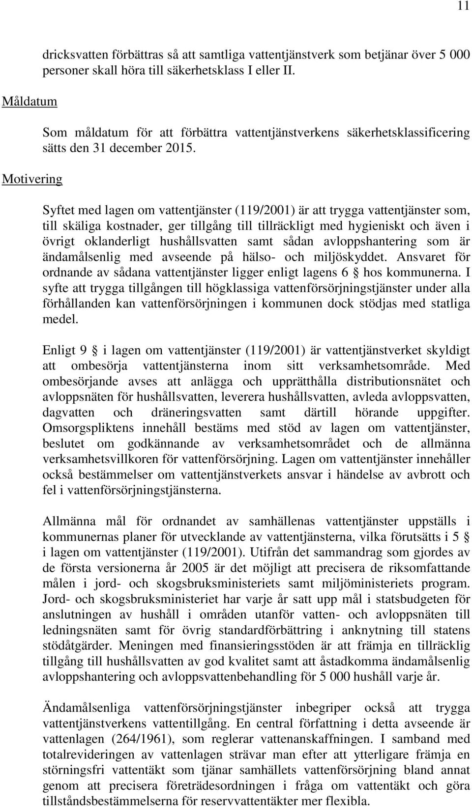 Syftet med lagen om vattentjänster (119/2001) är att trygga vattentjänster som, till skäliga kostnader, ger tillgång till tillräckligt med hygieniskt och även i övrigt oklanderligt hushållsvatten