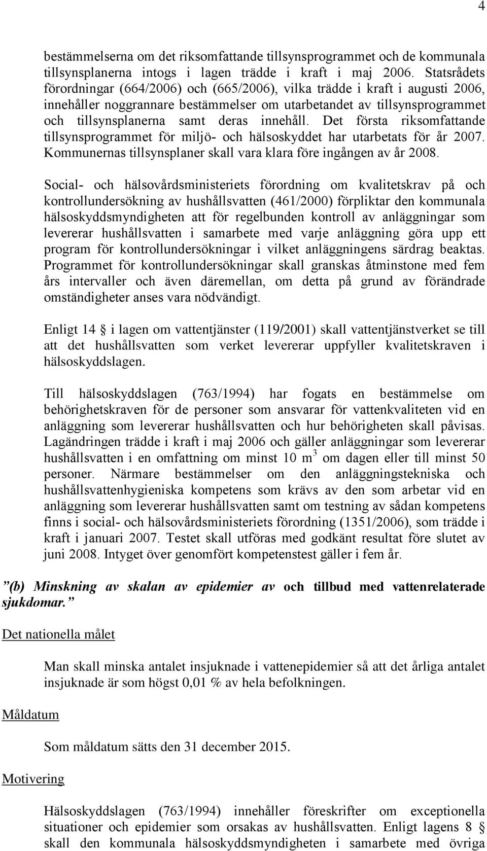 innehåll. Det första riksomfattande tillsynsprogrammet för miljö- och hälsoskyddet har utarbetats för år 2007. Kommunernas tillsynsplaner skall vara klara före ingången av år 2008.