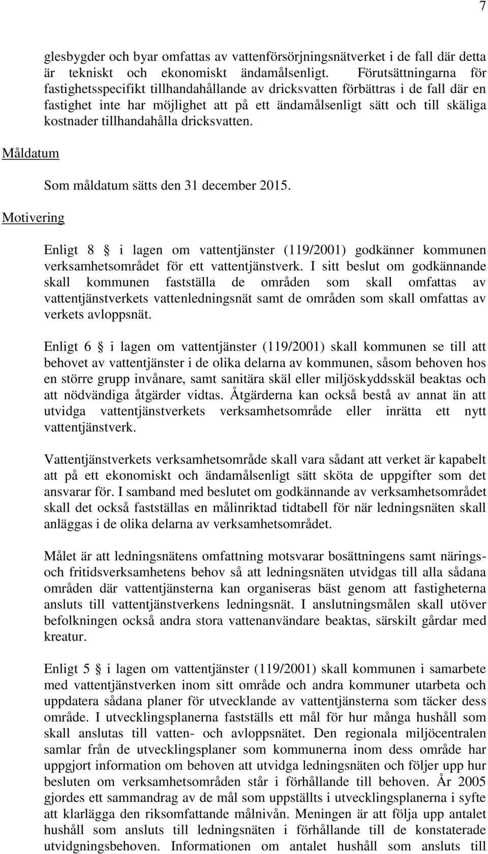 tillhandahålla dricksvatten. Som måldatum sätts den 31 december 2015. Enligt 8 i lagen om vattentjänster (119/2001) godkänner kommunen verksamhetsområdet för ett vattentjänstverk.