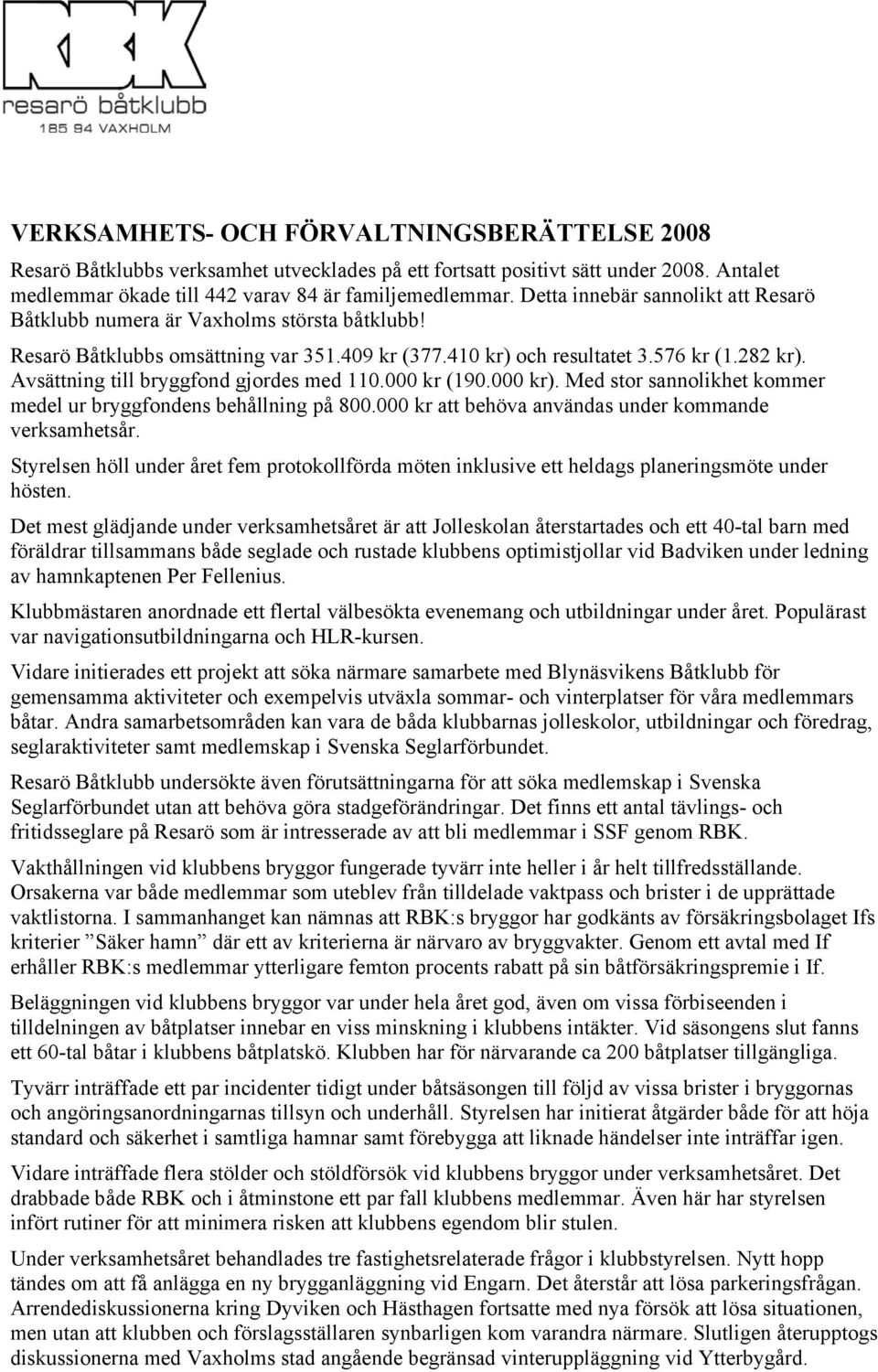 Avsättning till bryggfond gjordes med 110.000 kr (190.000 kr). Med stor sannolikhet kommer medel ur bryggfondens behållning på 800.000 kr att behöva användas under kommande verksamhetsår.