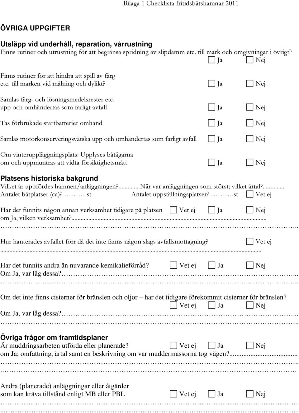 upp och omhändertas som farligt avfall Ja Nej Tas förbrukade startbatterier omhand Ja Nej Samlas motorkonserveringsvätska upp och omhändertas som farligt avfall Ja Nej Om vinteruppläggningsplats: