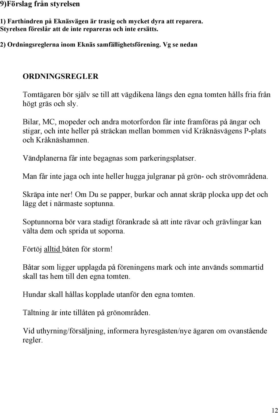 Bilar, MC, mopeder och andra motorfordon får inte framföras på ängar och stigar, och inte heller på sträckan mellan bommen vid Kråknäsvägens P-plats och Kråknäshamnen.