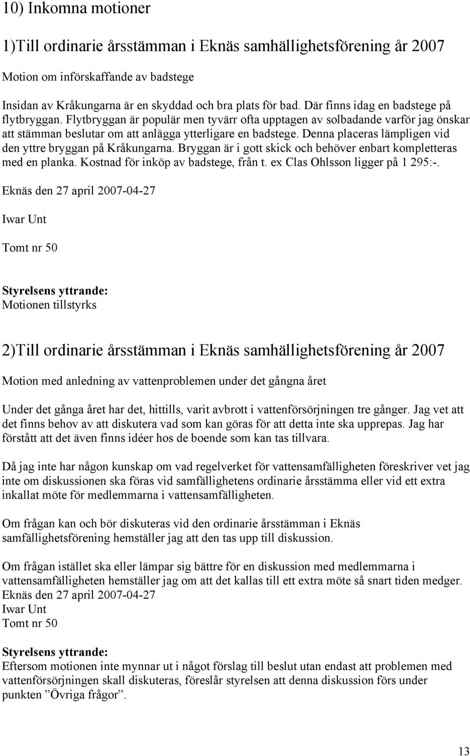 Denna placeras lämpligen vid den yttre bryggan på Kråkungarna. Bryggan är i gott skick och behöver enbart kompletteras med en planka. Kostnad för inköp av badstege, från t.